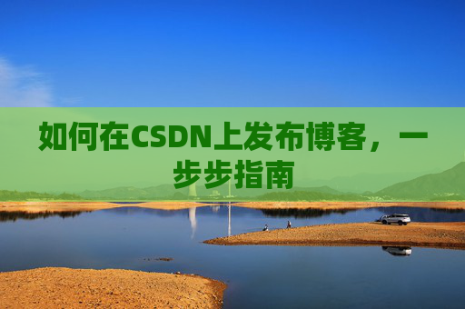 如何在CSDN上发布博客,一步步指南